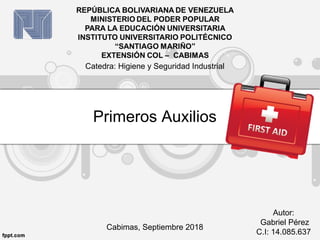 Primeros Auxilios
Cabimas, Septiembre 2018
Autor:
Gabriel Pérez
C.I: 14.085.637
Catedra: Higiene y Seguridad Industrial
 