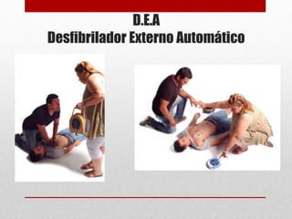 D.E.A
Desfibrilador Externo Automático
 