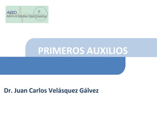 PRIMEROS AUXILIOS
Dr. Juan Carlos Velásquez Gálvez
 