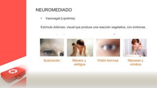 NEUROMEDIADO
• Vasovagal (Lipotimia)
Estímulo doloroso, visual que produce una reacción vegetativa, con síntomas.
 