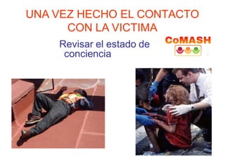 UNA VEZ HECHO EL CONTACTO
CON LA VICTIMA
Revisar el estado de
conciencia
 