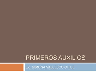 PRIMEROS AUXILIOS
Lic. XIMENA VALLEJOS CHILE
 
