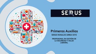 Primeros Auxilios
SERGIO RONALDO URREA SOTO
PROFESIONAL EN GESTIÓN DE
LA SEGURIDAD Y SALUD
LABORAL
 
