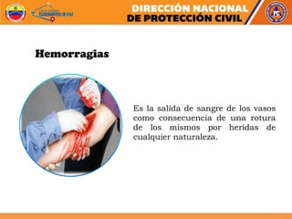 Es la salida de sangre de los vasos
como consecuencia de una rotura
de los mismos por heridas de
cualquier naturaleza.
Hemorragias
 