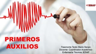 PRIMEROS
AUXILIOS Trasmonte Terán Mario Sergio
Docente- Coordinador Académico
Enfermería Técnica- IESAP
 