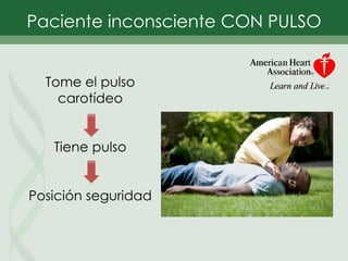 Paciente inconsciente CON PULSO
Tome el pulso
carotídeo
Tiene pulso
Posición seguridad
 