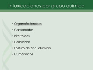 • Organofosforados
• Carbamatos
• Piretroides
• Herbicidas
• Fosfuro de zinc, aluminio
• Cumarínicos
Intoxicaciones por grupo químico
 