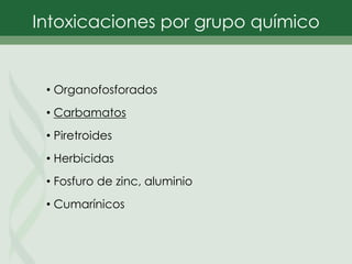 • Organofosforados
• Carbamatos
• Piretroides
• Herbicidas
• Fosfuro de zinc, aluminio
• Cumarínicos
Intoxicaciones por grupo químico
 