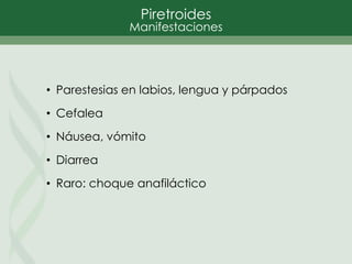 Piretroides
Manifestaciones
• Parestesias en labios, lengua y párpados
• Cefalea
• Náusea, vómito
• Diarrea
• Raro: choque anafiláctico
 