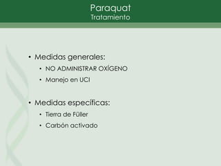Paraquat
Tratamiento
• Medidas generales:
• NO ADMINISTRAR OXÍGENO
• Manejo en UCI
• Medidas específicas:
• Tierra de Füller
• Carbón activado
 