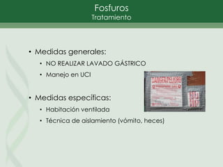 Fosfuros
Tratamiento
• Medidas generales:
• NO REALIZAR LAVADO GÁSTRICO
• Manejo en UCI
• Medidas específicas:
• Habitación ventilada
• Técnica de aislamiento (vómito, heces)
 