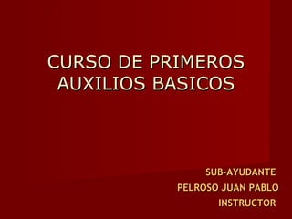CURSO DE PRIMEROS AUXILIOS BASICOS SUB-AYUDANTE  PELROSO JUAN PABLO INSTRUCTOR  