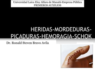 HERIDAS-MORDEDURAS-
PICADURAS-HEMORAGIA-SCHOK
Dr. Ronald Steven Bravo Avila
Universidad Laica Eloy Alfaro de Manabí-Empresa Pública
PRIMEROS AUXILIOS
 