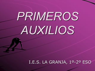 PRIMEROS
AUXILIOS
I.E.S. LA GRANJA, 1º-2º ESO
 