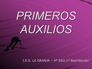 PRIMEROS
AUXILIOS
I.E.S. LA GRANJA – 4º ESO,1º Bachillerato
 