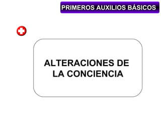 PRIMEROS AUXILIOS BÁSICOS




ALTERACIONES DE
 LA CONCIENCIA
 