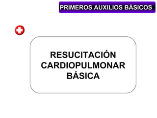 PRIMEROS AUXILIOS BÁSICOS




 RESUCITACIÓN
CARDIOPULMONAR
    BÁSICA
 