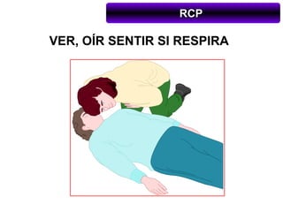 RCP

VER, OÍR SENTIR SI RESPIRA
 