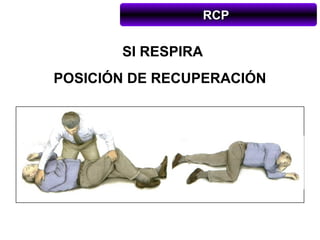 RCP

       SI RESPIRA
POSICIÓN DE RECUPERACIÓN
 