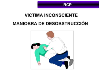 RCP

    VICTIMA INCONSCIENTE
MANIOBRA DE DESOBSTRUCCIÓN
 