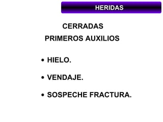 HERIDAS

     CERRADAS
PRIMEROS AUXILIOS

• HIELO.

• VENDAJE.

• SOSPECHE FRACTURA.
 