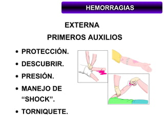HEMORRAGIAS

               EXTERNA
        PRIMEROS AUXILIOS
• PROTECCIÓN.
• DESCUBRIR.
• PRESIÓN.
• MANEJO DE
 “SHOCK”.
...