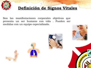 Definición de Signos Vitales
Son las manifestaciones corporales objetivas que
presenta un ser humano con vida . Pueden ser
medidas con un equipo especializado.
 