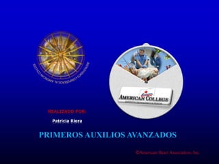 ©American Heart Association, Inc.
REALIZADO POR:
Patricia Riera
PRIMEROS AUXILIOS AVANZADOS
 