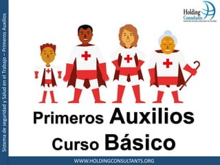 SistemadeseguridadySaludenelTrabajo–PrimerosAuxilios
WWW.HOLDINGCONSULTANTS.ORG
Junio 2002
Primeros Auxilios
Curso Básico
 