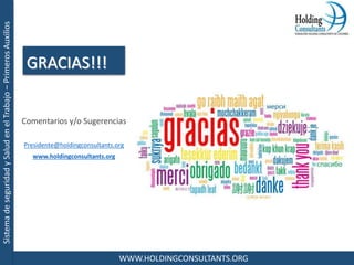 SistemadeseguridadySaludenelTrabajo–PrimerosAuxilios
WWW.HOLDINGCONSULTANTS.ORG
GRACIAS!!!
Comentarios y/o Sugerencias
Presidente@holdingconsultants.org
www.holdingconsultants.org
 
