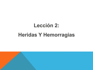 Lección 2:
Heridas Y Hemorragias
 