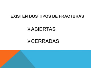 EXISTEN DOS TIPOS DE FRACTURAS
ABIERTAS
CERRADAS
 