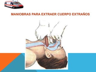 MANIOBRAS PARA EXTRAER CUERPO EXTRAÑOS
 
