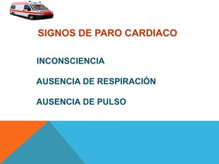 SIGNOS DE PARO CARDIACO
INCONSCIENCIA
AUSENCIA DE RESPIRACIÓN
AUSENCIA DE PULSO
 