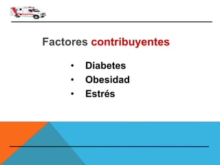 Factores contribuyentes
• Diabetes
• Obesidad
• Estrés
 