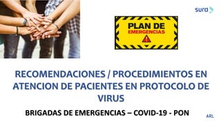 BRIGADAS DE EMERGENCIAS – COVID-19 - PON
RECOMENDACIONES / PROCEDIMIENTOS EN
ATENCION DE PACIENTES EN PROTOCOLO DE
VIRUS
 