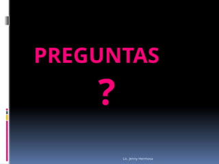 Lic. Jenny Hermosa
PREGUNTAS
?
 