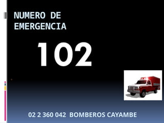 NUMERO DE
EMERGENCIA
102
02 2 360 042 BOMBEROS CAYAMBE
 