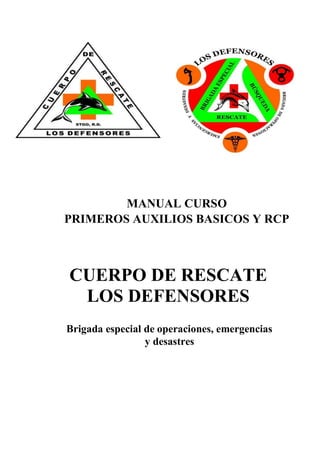 MANUAL CURSO
PRIMEROS AUXILIOS BASICOS Y RCP
CUERPO DE RESCATE
LOS DEFENSORES
Brigada especial de operaciones, emergencias
y desastres
 
