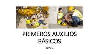 PRIMEROS AUXILIOS
BÁSICOS
SEMED
 