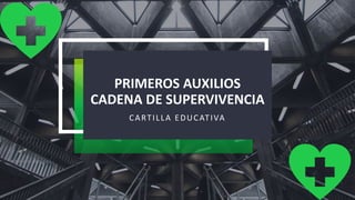 PRIMEROS AUXILIOS
CADENA DE SUPERVIVENCIA
CARTILLA EDUCATIVA
 