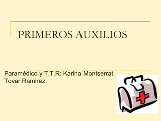 PRIMEROS AUXILIOS
Paramédico y T.T.R: Karina Montserrat
Tovar Ramirez.
 