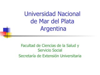 Universidad Nacional  de Mar del Plata  Argentina Facultad de Ciencias de la Salud y Servicio Social Secretaría de Extensión Universitaria 
