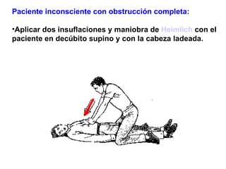 <ul><li>Paciente inconsciente con obstrucción completa:   </li></ul><ul><li>Aplicar dos insuflaciones y maniobra de  Heiml...