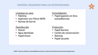 FUENTE : https://es.slideshare.net/socialbiblio/conservacin-y-restauracin-del-patrimonio-documental-principios-bsicos
MATERIAL REQUERIDO PARA LAS INTERVENCIONES
 