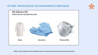 KIT PARA PROTECCION DE LOS FUNCIONARIOS O EMPLEADOS
FUENTE : https://es.slideshare.net/socialbiblio/conservacin-y-restauracin-del-patrimonio-documental-principios-bsicos
 