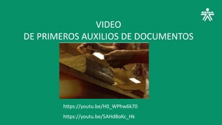 VIDEO
DE PRIMEROS AUXILIOS DE DOCUMENTOS
https://youtu.be/H0_WPhw6k70
https://youtu.be/5AHd8oKc_Hk
 