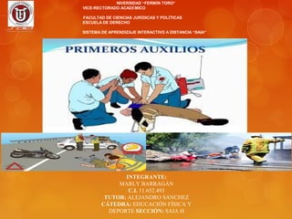 NIVERSIDAD “FERMÍN TORO”
VICE-RECTORADO ACADÉMICO
FACULTAD DE CIENCIAS JURÍDICAS Y POLÍTICAS
ESCUELA DE DERECHO
SISTEMA DE APRENDIZAJE INTERACTIVO A DISTANCIA “SAIA”
LAPSO ACADÉMICO 2013-B
INTEGRANTE:
MARLY BARRAGÁN
C.I. 11.652.493
TUTOR: ALEJANDRO SANCHEZ
CÁTEDRA: EDUCACIÓN FÍSICA Y
DEPORTE SECCIÓN: SAIA H
 
