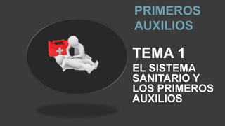 PRIMEROS
AUXILIOS
TEMA 1
EL SISTEMA
SANITARIO Y
LOS PRIMEROS
AUXILIOS
 