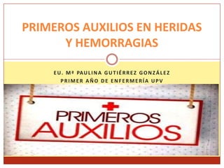 EU. Mª PAULINA GUTIÉRREZ GONZÁLEZ
PRIMER AÑO DE ENFERMERÍA UPV
UPV
2012
PRIMEROS AUXILIOS EN HERIDAS
Y HEMORRAGIAS
 